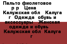 Пальто фиолетовое 44−46 р-р › Цена ­ 1 000 - Калужская обл., Калуга г. Одежда, обувь и аксессуары » Женская одежда и обувь   . Калужская обл.,Калуга г.